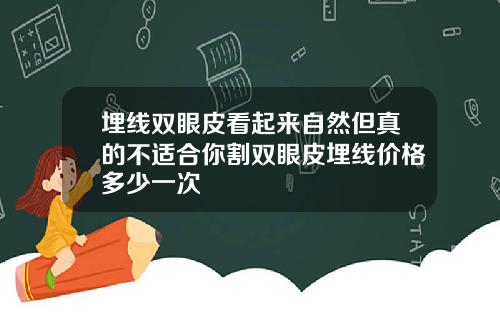 埋线双眼皮看起来自然但真的不适合你割双眼皮埋线价格多少一次