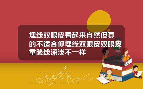 埋线双眼皮看起来自然但真的不适合你埋线双眼皮双眼皮重睑线深浅不一样