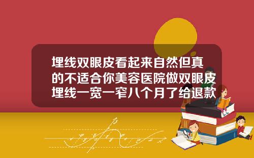 埋线双眼皮看起来自然但真的不适合你美容医院做双眼皮埋线一宽一窄八个月了给退款不