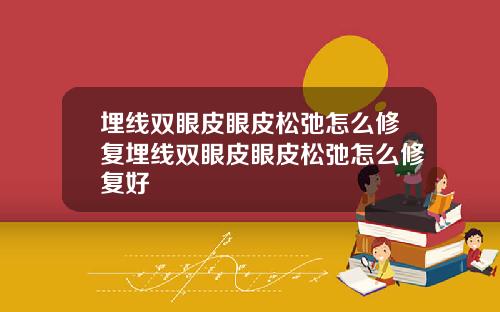 埋线双眼皮眼皮松弛怎么修复埋线双眼皮眼皮松弛怎么修复好