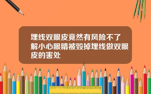 埋线双眼皮竟然有风险不了解小心眼睛被毁掉埋线做双眼皮的害处