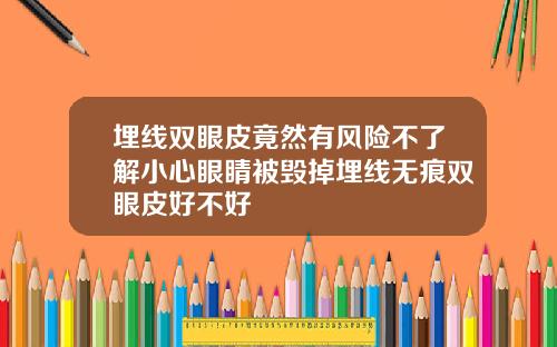 埋线双眼皮竟然有风险不了解小心眼睛被毁掉埋线无痕双眼皮好不好