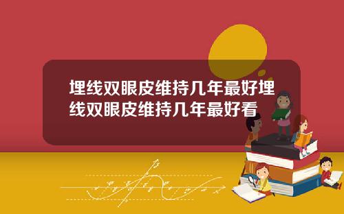 埋线双眼皮维持几年最好埋线双眼皮维持几年最好看