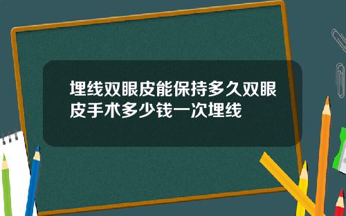埋线双眼皮能保持多久双眼皮手术多少钱一次埋线