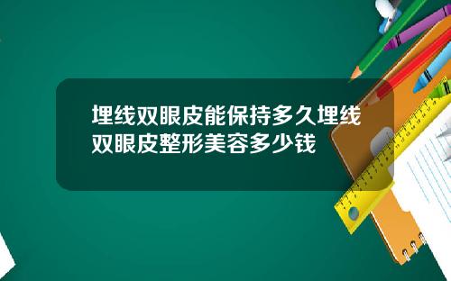 埋线双眼皮能保持多久埋线双眼皮整形美容多少钱