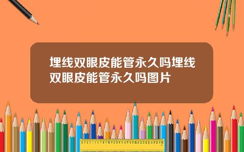 埋线双眼皮能管永久吗埋线双眼皮能管永久吗图片