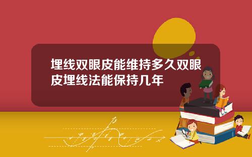 埋线双眼皮能维持多久双眼皮埋线法能保持几年