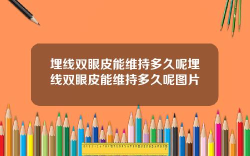 埋线双眼皮能维持多久呢埋线双眼皮能维持多久呢图片
