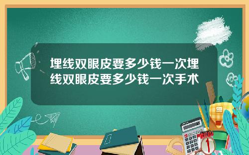 埋线双眼皮要多少钱一次埋线双眼皮要多少钱一次手术