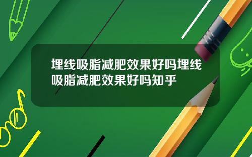 埋线吸脂减肥效果好吗埋线吸脂减肥效果好吗知乎