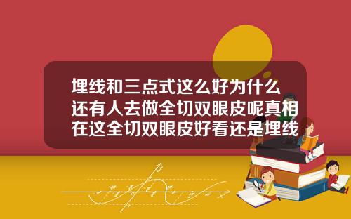 埋线和三点式这么好为什么还有人去做全切双眼皮呢真相在这全切双眼皮好看还是埋线双眼皮好看一点