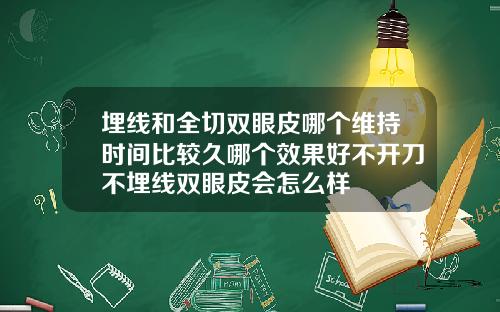 埋线和全切双眼皮哪个维持时间比较久哪个效果好不开刀不埋线双眼皮会怎么样
