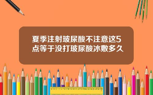 夏季注射玻尿酸不注意这5点等于没打玻尿酸冰敷多久
