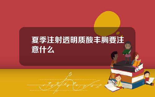 夏季注射透明质酸丰胸要注意什么