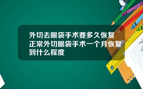 外切去眼袋手术要多久恢复正常外切眼袋手术一个月恢复到什么程度