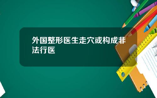 外国整形医生走穴或构成非法行医