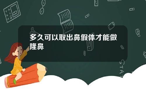 多久可以取出鼻假体才能做隆鼻