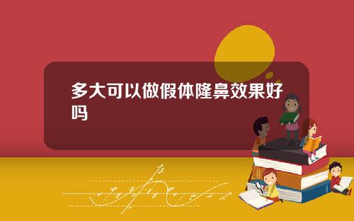 多大可以做假体隆鼻效果好吗