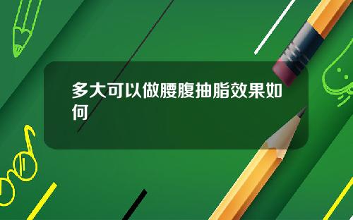 多大可以做腰腹抽脂效果如何