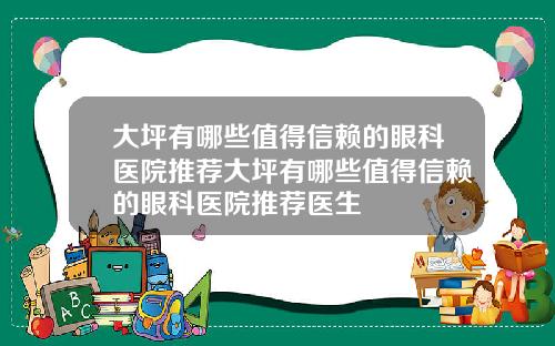 大坪有哪些值得信赖的眼科医院推荐大坪有哪些值得信赖的眼科医院推荐医生