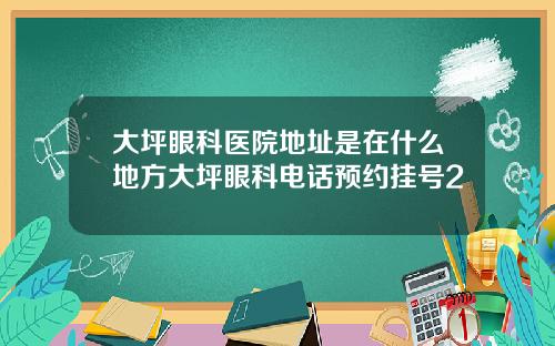 大坪眼科医院地址是在什么地方大坪眼科电话预约挂号2