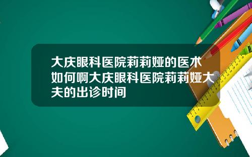大庆眼科医院莉莉娅的医术如何啊大庆眼科医院莉莉娅大夫的出诊时间