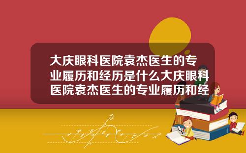 大庆眼科医院袁杰医生的专业履历和经历是什么大庆眼科医院袁杰医生的专业履历和经历简介