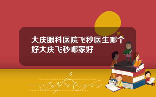 大庆眼科医院飞秒医生哪个好大庆飞秒哪家好