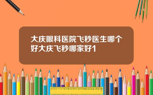 大庆眼科医院飞秒医生哪个好大庆飞秒哪家好1