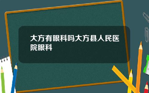 大方有眼科吗大方县人民医院眼科