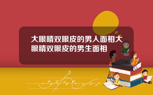 大眼睛双眼皮的男人面相大眼睛双眼皮的男生面相