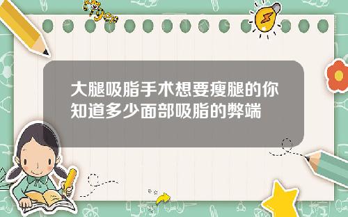 大腿吸脂手术想要瘦腿的你知道多少面部吸脂的弊端
