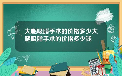大腿吸脂手术的价格多少大腿吸脂手术的价格多少钱