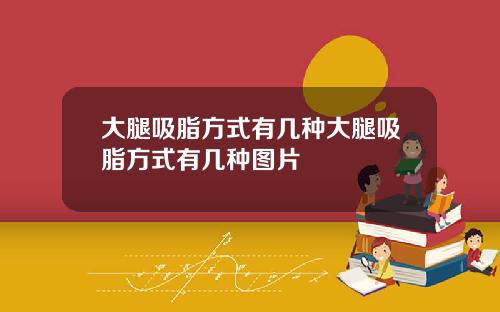 大腿吸脂方式有几种大腿吸脂方式有几种图片
