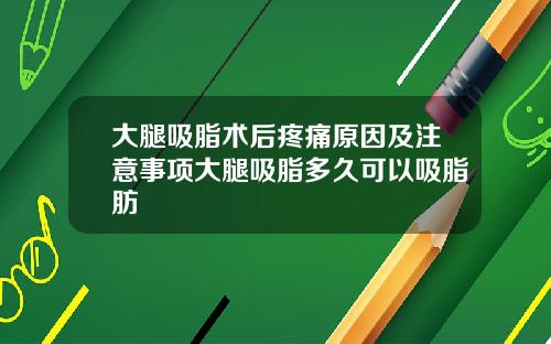 大腿吸脂术后疼痛原因及注意事项大腿吸脂多久可以吸脂肪