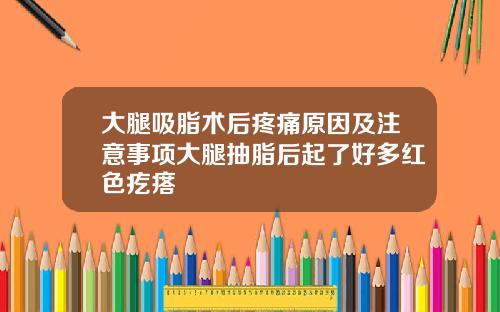 大腿吸脂术后疼痛原因及注意事项大腿抽脂后起了好多红色疙瘩