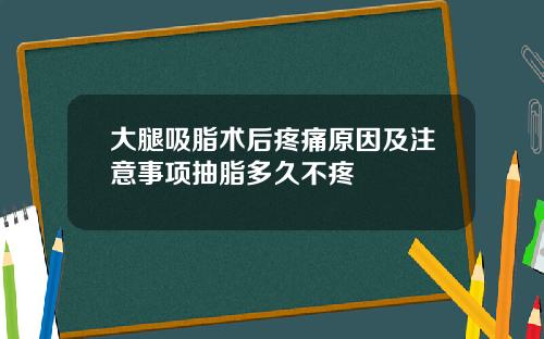 大腿吸脂术后疼痛原因及注意事项抽脂多久不疼