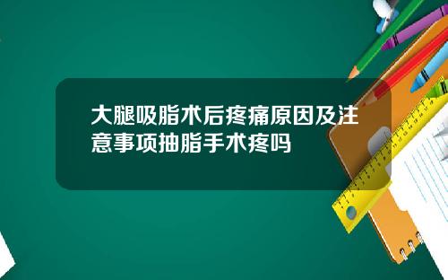 大腿吸脂术后疼痛原因及注意事项抽脂手术疼吗