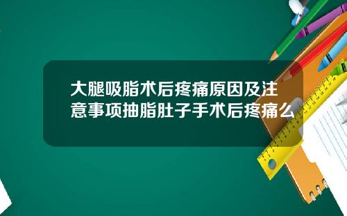 大腿吸脂术后疼痛原因及注意事项抽脂肚子手术后疼痛么
