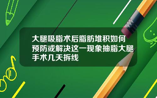 大腿吸脂术后脂肪堆积如何预防或解决这一现象抽脂大腿手术几天拆线