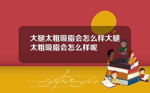 大腿太粗吸脂会怎么样大腿太粗吸脂会怎么样呢