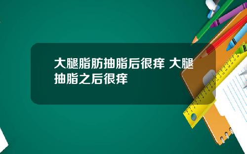 大腿脂肪抽脂后很痒 大腿抽脂之后很痒