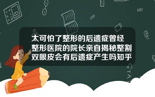 太可怕了整形的后遗症曾经整形医院的院长亲自揭秘整割双眼皮会有后遗症产生吗知乎