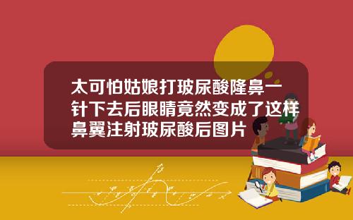 太可怕姑娘打玻尿酸隆鼻一针下去后眼睛竟然变成了这样鼻翼注射玻尿酸后图片