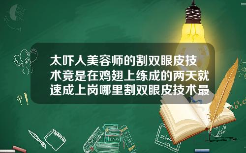 太吓人美容师的割双眼皮技术竟是在鸡翅上练成的两天就速成上岗哪里割双眼皮技术最好