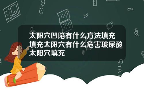 太阳穴凹陷有什么方法填充填充太阳穴有什么危害玻尿酸太阳穴填充