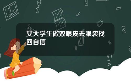 女大学生做双眼皮去眼袋找回自信
