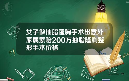 女子做抽脂隆胸手术出意外家属索赔200万抽脂隆胸整形手术价格