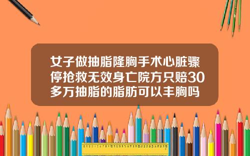 女子做抽脂隆胸手术心脏骤停抢救无效身亡院方只赔30多万抽脂的脂肪可以丰胸吗