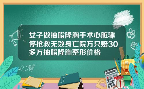 女子做抽脂隆胸手术心脏骤停抢救无效身亡院方只赔30多万抽脂隆胸整形价格